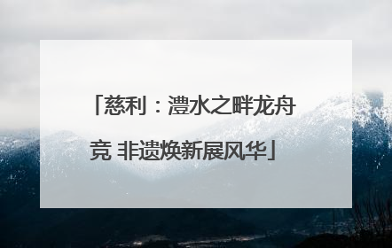 慈利：澧水之畔龙舟竞 非遗焕新展风华