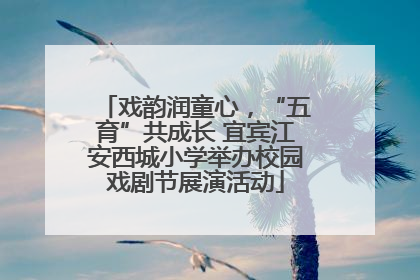 戏韵润童心，“五育”共成长 宜宾江安西城小学举办校园戏剧节展演活动