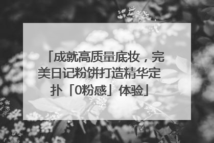 成就高质量底妆，完美日记粉饼打造精华定扑「0粉感」体验