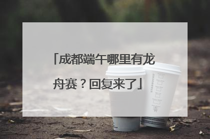 成都端午哪里有龙舟赛？回复来了