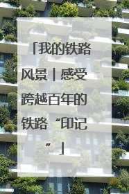 我的铁路风景︱感受跨越百年的铁路“印记”