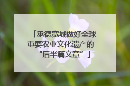 承德宽城做好全球重要农业文化遗产的“后半篇文章”