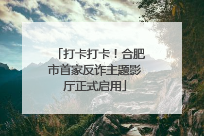 打卡打卡！合肥市首家反诈主题影厅正式启用