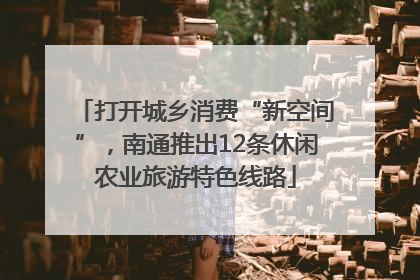打开城乡消费“新空间”，南通推出12条休闲农业旅游特色线路