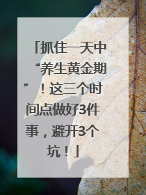抓住一天中“养生黄金期”！这三个时间点做好3件事，避开3个坑！
