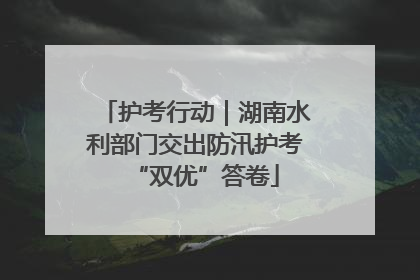 护考行动｜湖南水利部门交出防汛护考“双优”答卷