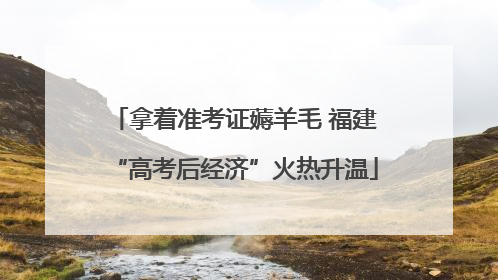 拿着准考证薅羊毛 福建“高考后经济”火热升温