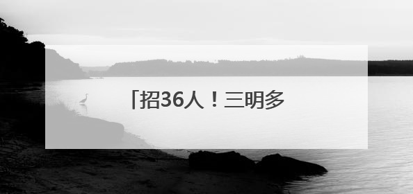 招36人！三明多家单位正在招聘