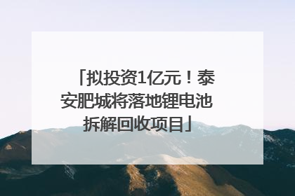 拟投资1亿元！泰安肥城将落地锂电池拆解回收项目