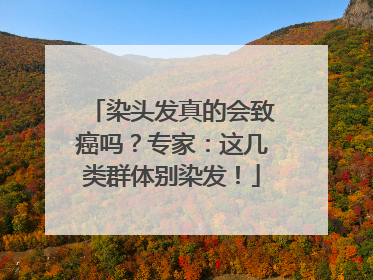 染头发真的会致癌吗？专家：这几类群体别染发！