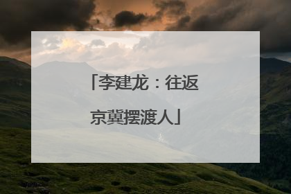 李建龙：往返京冀摆渡人