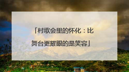 村歌会里的怀化：比舞台更耀眼的是笑容