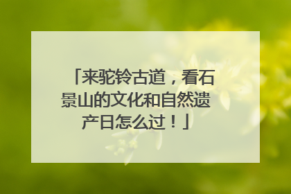 来驼铃古道，看石景山的文化和自然遗产日怎么过！