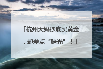 杭州大妈抄底买黄金，却差点“赔光”！