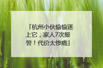 杭州小伙偷偷迷上它，家人7次报警！代价太惨痛