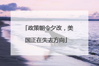 政策朝令夕改,美国正在失去方向