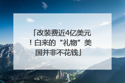 改装费近4亿美元！白来的“礼物”美国并非不花钱