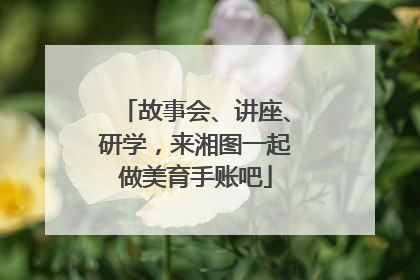故事会、讲座、研学，来湘图一起做美育手账吧