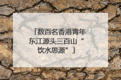 数百名香港青年东江源头三百山“饮水思源”