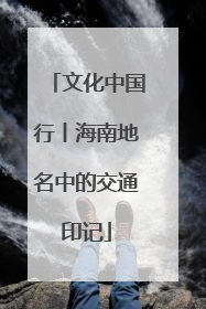 文化中国行丨海南地名中的交通印记