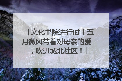 文化书院进行时丨五月微风带着对母亲的爱，吹进城北社区！