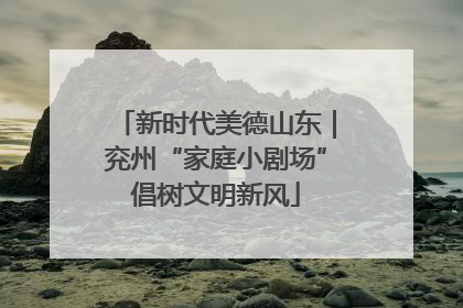 新时代美德山东｜兖州“家庭小剧场”倡树文明新风