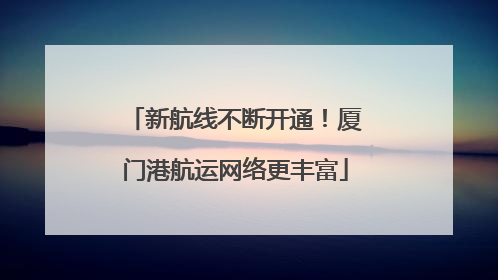 新航线不断开通！厦门港航运网络更丰富