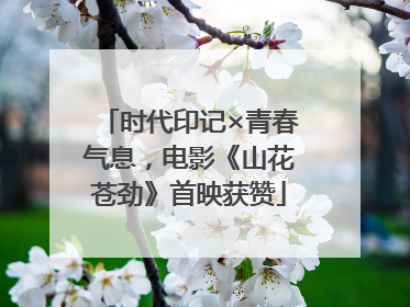 时代印记×青春气息，电影《山花苍劲》首映获赞
