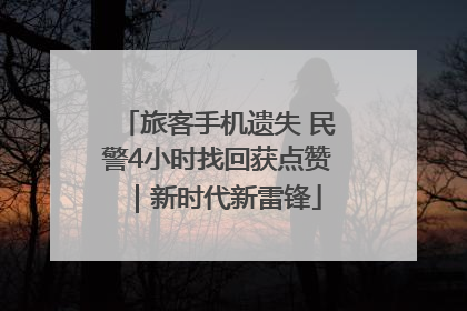 旅客手机遗失 民警4小时找回获点赞｜新时代新雷锋