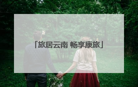 旅居云南 畅享康旅