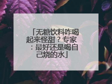 无糖饮料咋喝起来怪甜？专家：最好还是喝自己烧的水
