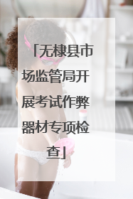 无棣县市场监管局开展考试作弊器材专项检查