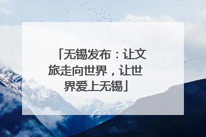 无锡发布：让文旅走向世界，让世界爱上无锡