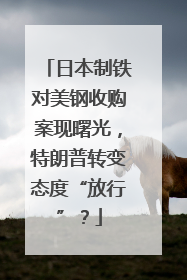 日本制铁对美钢收购案现曙光，特朗普转变态度“放行”？