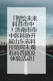 智绘未来 科普市中！济南市市中区科协开展山东省科技馆周末观看科普剧及体验活动