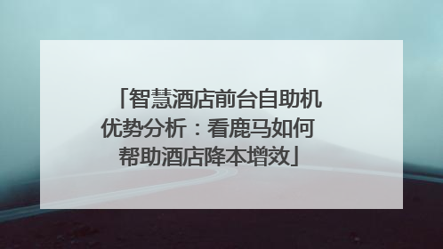 智慧酒店前台自助机优势分析：看鹿马如何帮助酒店降本增效