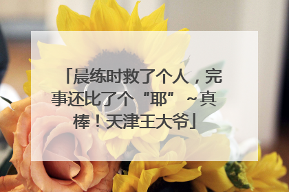 晨练时救了个人，完事还比了个“耶”～真棒！天津王大爷