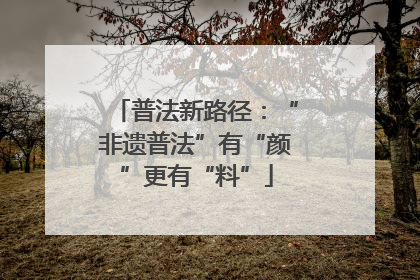 普法新路径：“非遗普法”有“颜”更有“料”