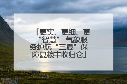 更实、更细、更“智慧” 气象服务护航“三夏”保障夏粮丰收归仓