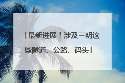 最新进展！涉及三明这些隧道、公路、码头