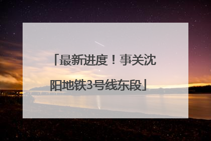 最新进度！事关沈阳地铁3号线东段