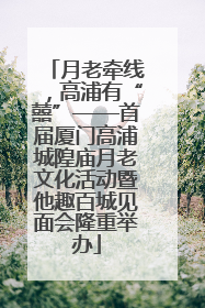 月老牵线，高浦有“囍”——首届厦门高浦城隍庙月老文化活动暨他趣百城见面会隆重举办