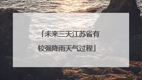 未来三天江苏省有较强降雨天气过程