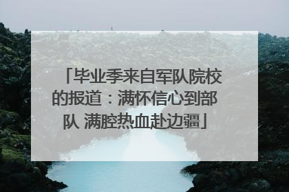 毕业季来自军队院校的报道：满怀信心到部队 满腔热血赴边疆