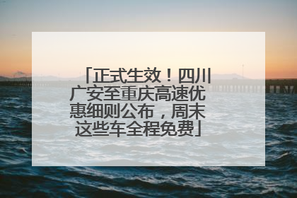 正式生效！四川广安至重庆高速优惠细则公布，周末这些车全程免费