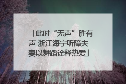 此时“无声”胜有声 浙江海宁听障夫妻以舞蹈诠释热爱