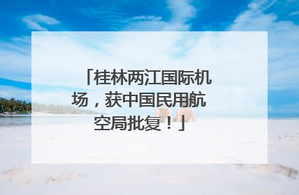 桂林两江国际机场，获中国民用航空局批复！
