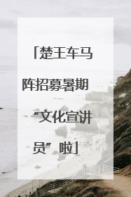 楚王车马阵招募暑期“文化宣讲员”啦