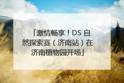 激情畅享！DS 自然探索赛（济南站）在济南植物园开场