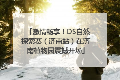 激情畅享！DS自然探索赛（济南站）在济南植物园震撼开场